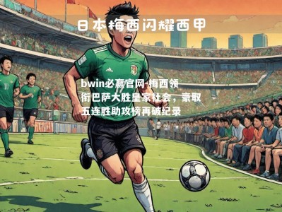 bwin必赢官网-梅西领衔巴萨大胜皇家社会，豪取五连胜助攻榜再破纪录