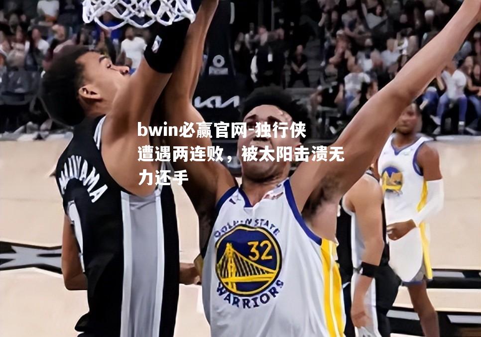 独行侠遭遇两连败，被太阳击溃无力还手