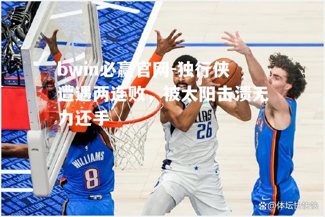 独行侠遭遇两连败，被太阳击溃无力还手