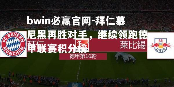 拜仁慕尼黑再胜对手，继续领跑德甲联赛积分榜