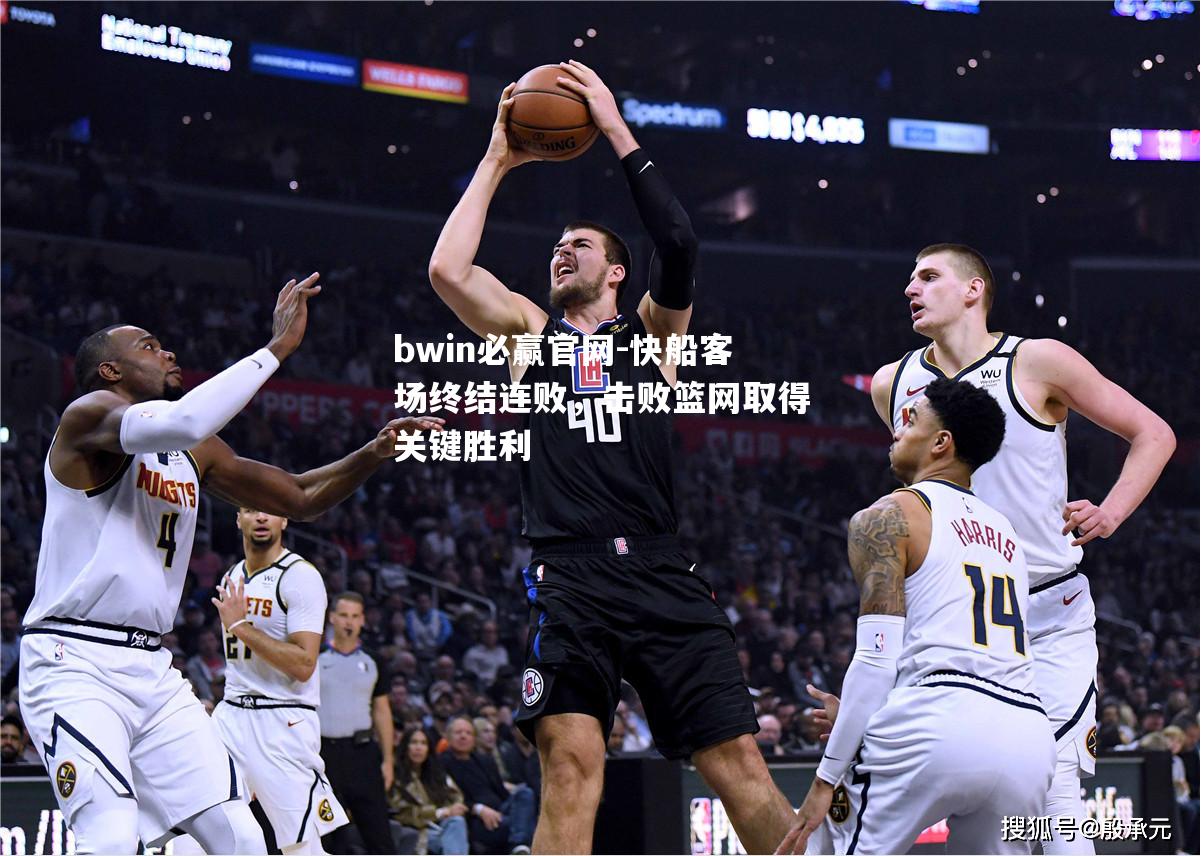 快船客场终结连败，击败篮网取得关键胜利