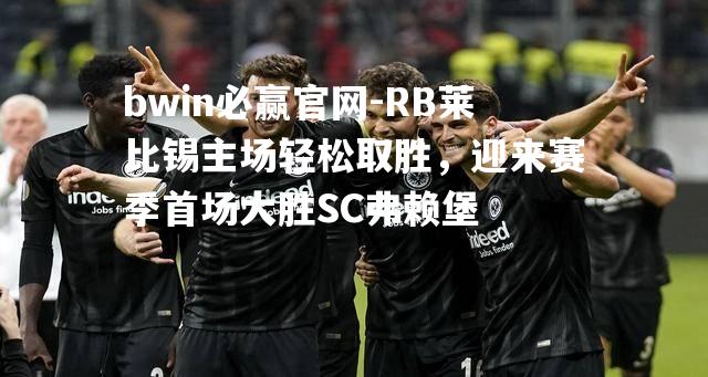 RB莱比锡主场轻松取胜，迎来赛季首场大胜SC弗赖堡