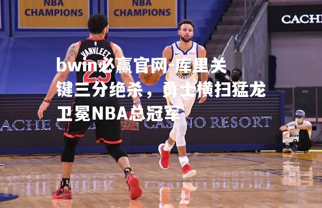 库里关键三分绝杀，勇士横扫猛龙卫冕NBA总冠军