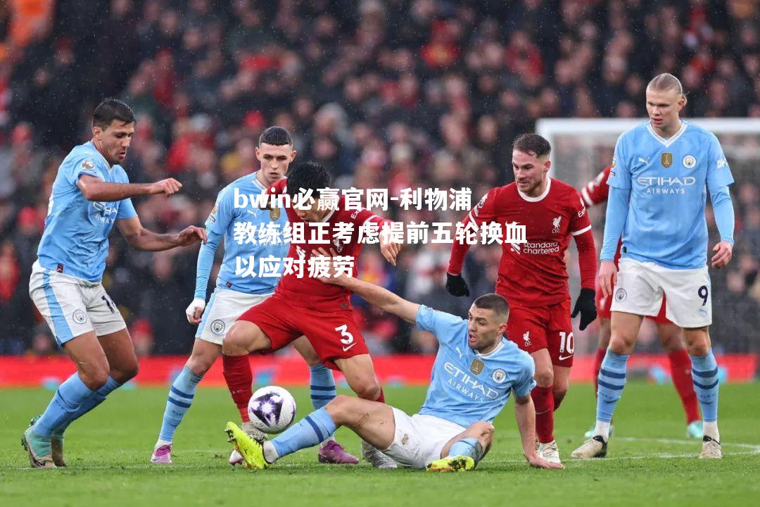 利物浦教练组正考虑提前五轮换血以应对疲劳