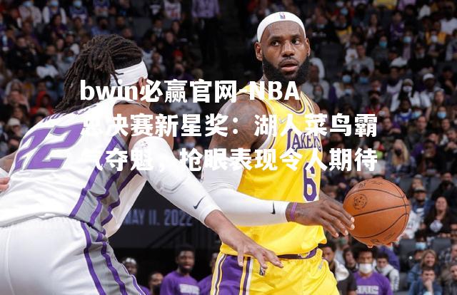 NBA总决赛新星奖：湖人菜鸟霸气夺魁，抢眼表现令人期待