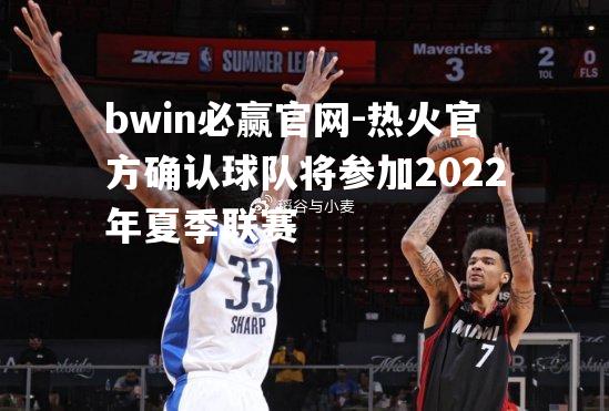 热火官方确认球队将参加2022年夏季联赛