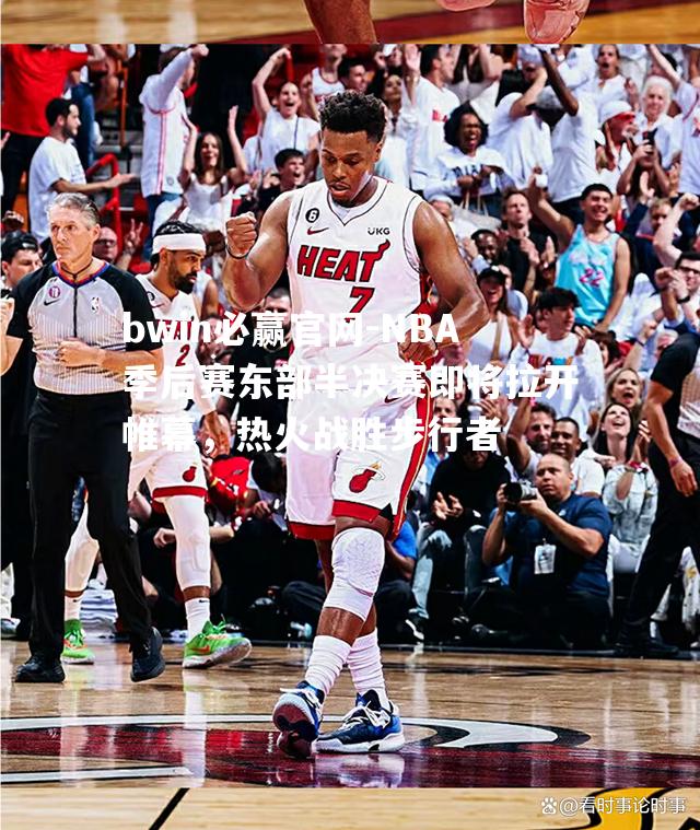 NBA季后赛东部半决赛即将拉开帷幕，热火战胜步行者