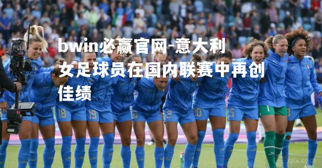 意大利女足球员在国内联赛中再创佳绩