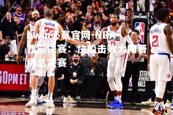 NBA西部决赛：快船击败太阳晋级总决赛