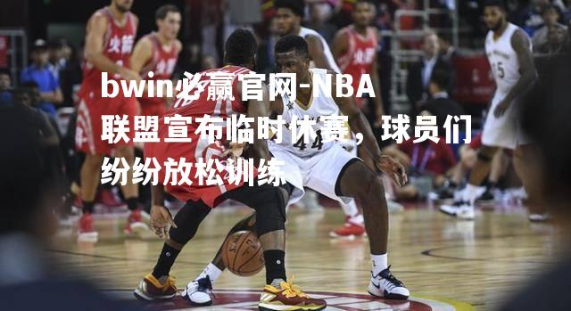 NBA联盟宣布临时休赛，球员们纷纷放松训练