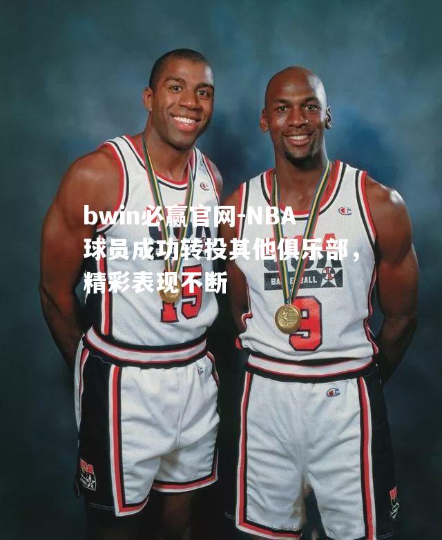 NBA球员成功转投其他俱乐部，精彩表现不断