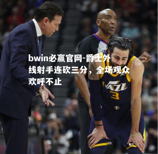 爵士外线射手连砍三分，全场观众欢呼不止