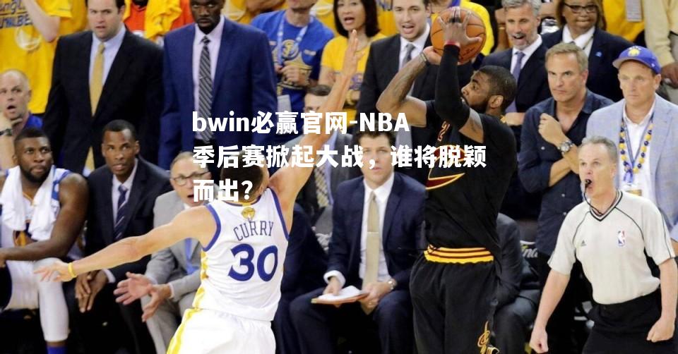 NBA季后赛掀起大战，谁将脱颖而出？