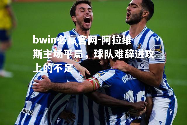 阿拉维斯主场平局，球队难辞进攻上的不足