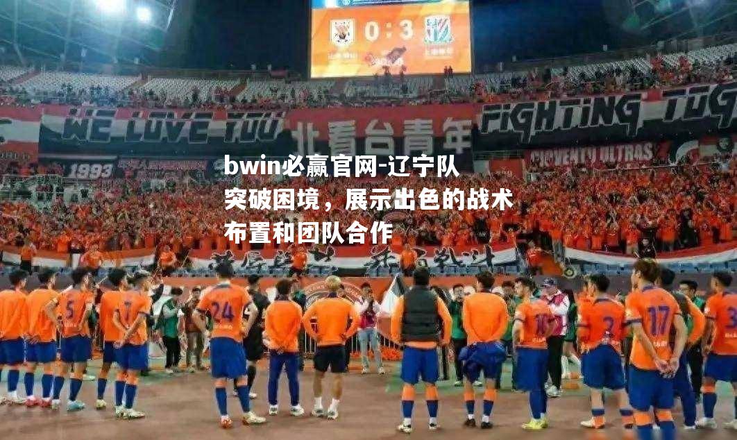 辽宁队突破困境，展示出色的战术布置和团队合作