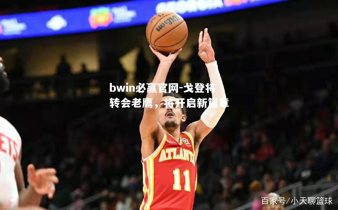 戈登将转会老鹰，将开启新篇章