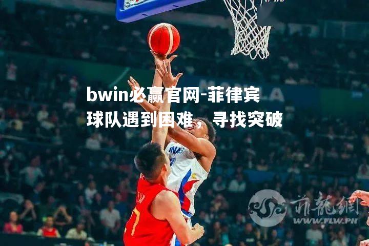 菲律宾球队遇到困难，寻找突破