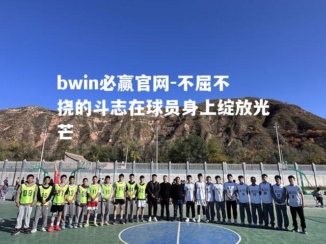 不屈不挠的斗志在球员身上绽放光芒