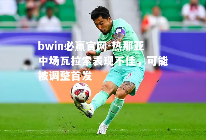 热那亚中场瓦拉索表现不佳，可能被调整首发