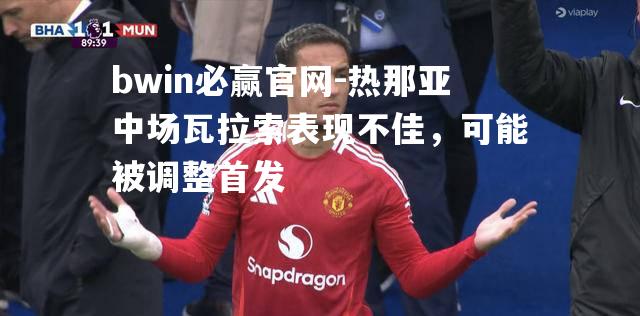 热那亚中场瓦拉索表现不佳，可能被调整首发