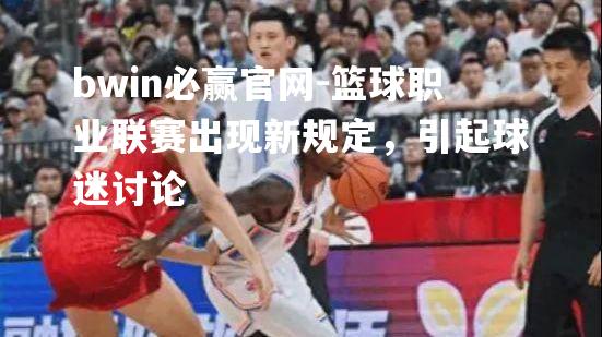 篮球职业联赛出现新规定，引起球迷讨论