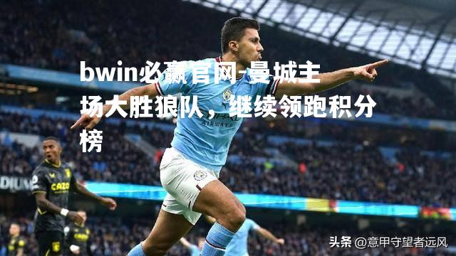 曼城主场大胜狼队，继续领跑积分榜
