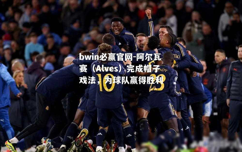 阿尔瓦赛（Alves）完成帽子戏法，为球队赢得胜利