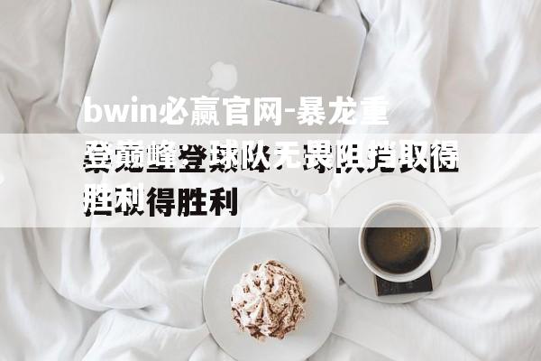 暴龙重登巅峰：球队无畏阻挡取得胜利