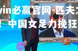 匹夫之勇！中国女足力挽狂澜！