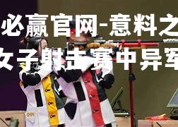 意料之外！女子射击赛中异军突起