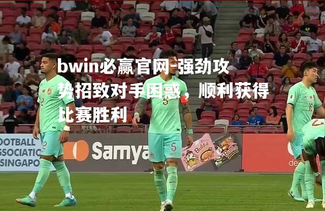 强劲攻势招致对手困惑，顺利获得比赛胜利