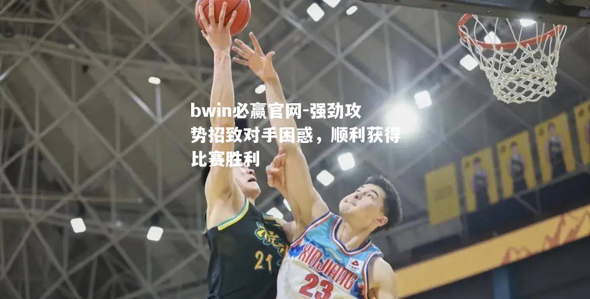 强劲攻势招致对手困惑，顺利获得比赛胜利