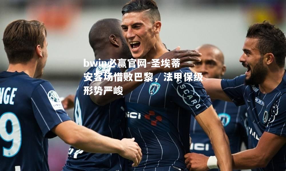 圣埃蒂安客场惜败巴黎，法甲保级形势严峻