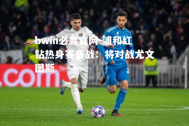 浦和红钻热身赛备战：将对战尤文图斯