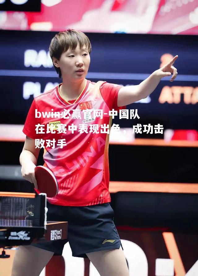 中国队在比赛中表现出色，成功击败对手