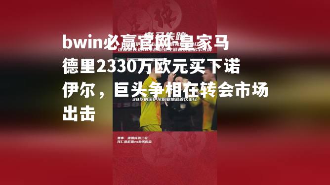 皇家马德里2330万欧元买下诺伊尔，巨头争相在转会市场出击