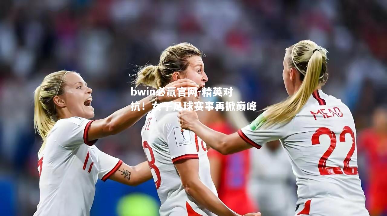 精英对抗！女子足球赛事再掀巅峰