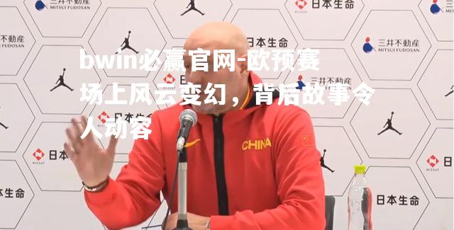 欧预赛场上风云变幻，背后故事令人动容