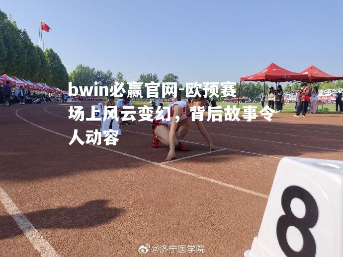 欧预赛场上风云变幻，背后故事令人动容
