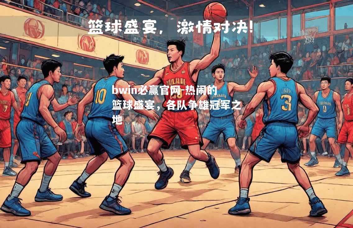 热闹的篮球盛宴，各队争雄冠军之地