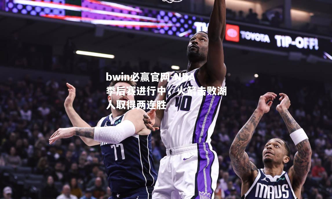 NBA季后赛进行中，火箭击败湖人取得两连胜