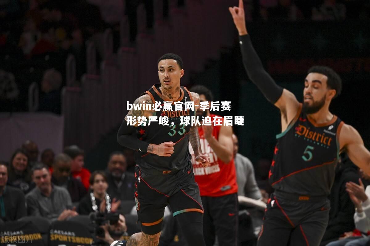 季后赛形势严峻，球队迫在眉睫