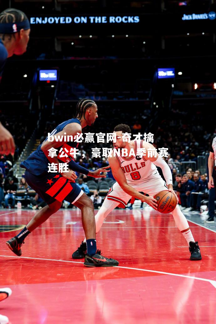 奇才擒拿公牛，豪取NBA季前赛连胜