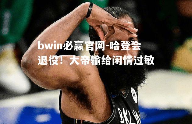 哈登会退役！大帝输给闲情过敏