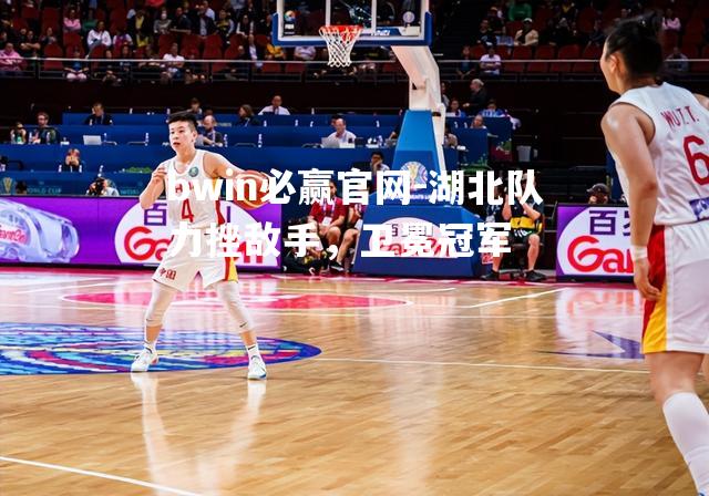 湖北队力挫敌手，卫冕冠军