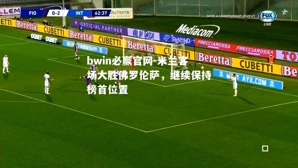 米兰客场大胜佛罗伦萨，继续保持榜首位置