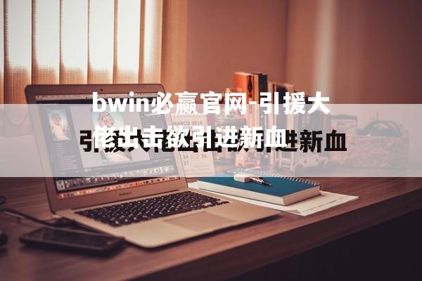 引援大佬出击欲引进新血